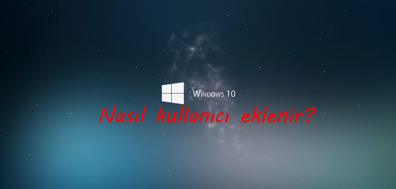 Windows 10’da yeni kullanıcı nasıl eklenir?